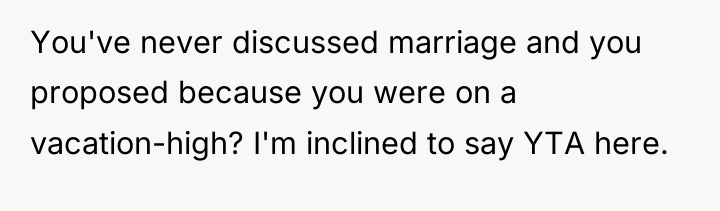 You've never discussed marriage and you proposed because you were...