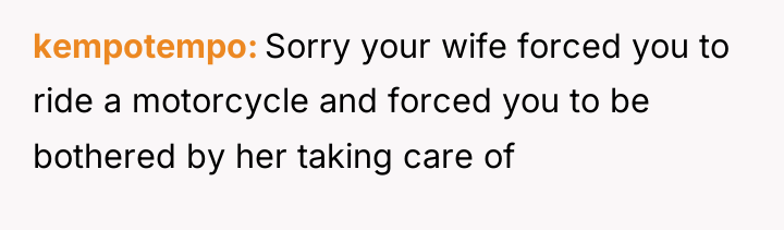 kempotempo Sorry your wife forced you to ride a motorcycle...