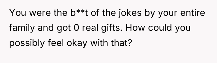 You were the b**t of the jokes by your entire...