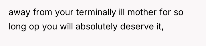 away from your terminally ill mother for so long op...