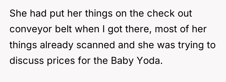 She had put her things on the check out conveyor...