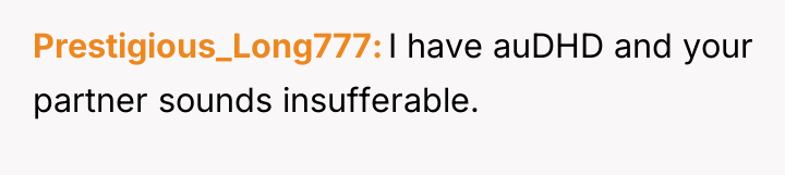 Prestigious_Long777 I have auDHD and your partner sounds insufferable.