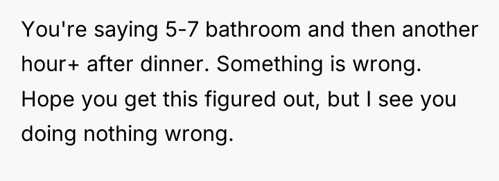 You're saying 5-7 bathroom and then another hour+ after dinner....