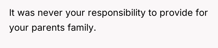 It was never your responsibility to provide for your parents...