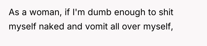 As a woman, if I'm dumb enough to shit myself...