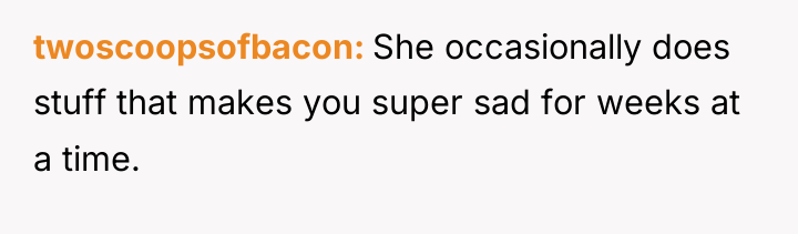 twoscoopsofbacon She occasionally does stuff that makes you super sad...