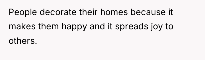 People decorate their homes because it makes them happy and...