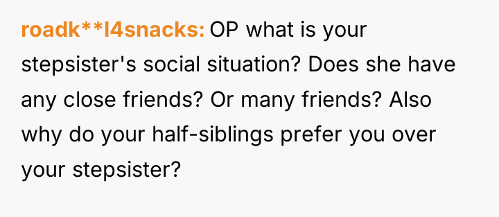 roadk**l4snacks OP what is your stepsister's social situation? Does she...