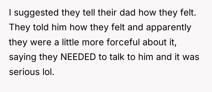 I suggested they tell their dad how they felt. They...
