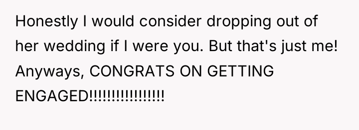 Honestly I would consider dropping out of her wedding if...
