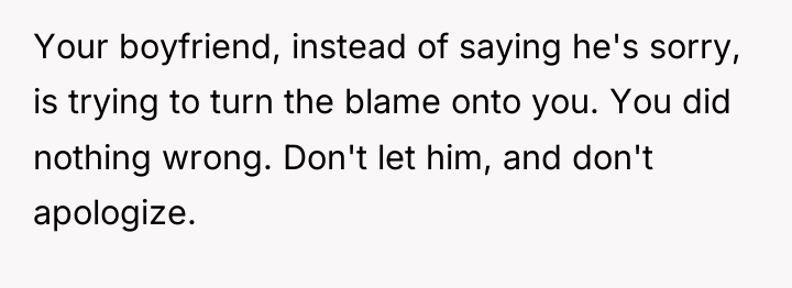 Your boyfriend, instead of saying he's sorry, is trying to...