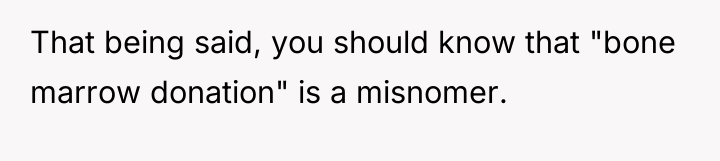That being said, you should know that "bone marrow donation"...