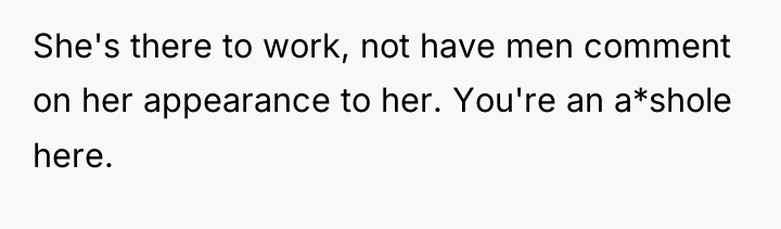 She's there to work, not have men comment on her...