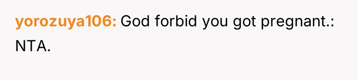 yorozuya106 God forbid you got pregnant.: NTA.