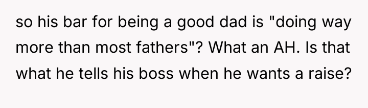 so his bar for being a good dad is "doing...