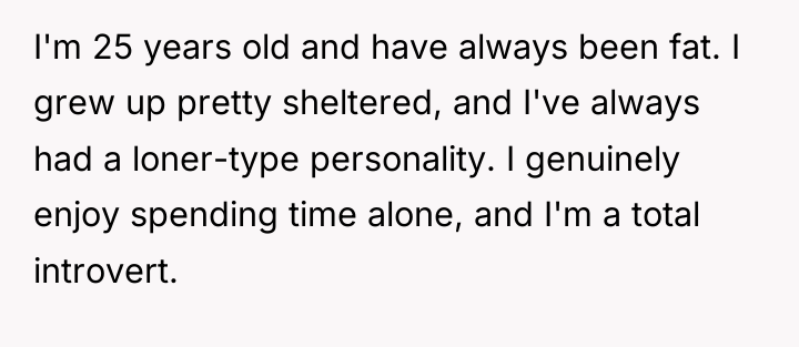 I'm 25 years old and have always been fat. I...