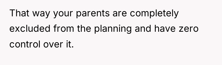 That way your parents are completely excluded from the planning...