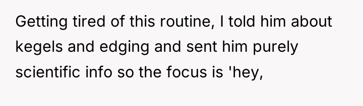Getting tired of this routine, I told him about kegels...