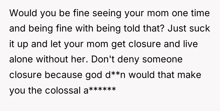 Would you be fine seeing your mom one time and...