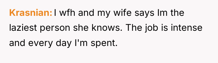 Krasnian I wfh and my wife says Im the laziest...