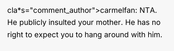 cla*s="comment_author">carmelfan: NTA. He publicly insulted your mother. He has no...
