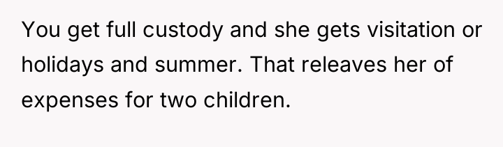 You get full custody and she gets visitation or holidays...