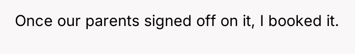 Once our parents signed off on it, I booked it.