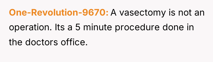 One-Revolution-9670 A vasectomy is not an operation. Its a 5...