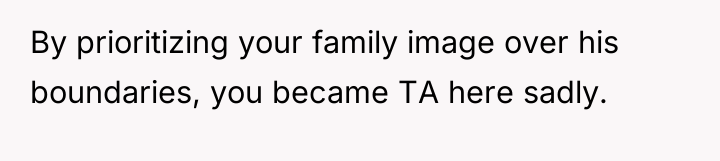 By prioritizing your family image over his boundaries, you became...