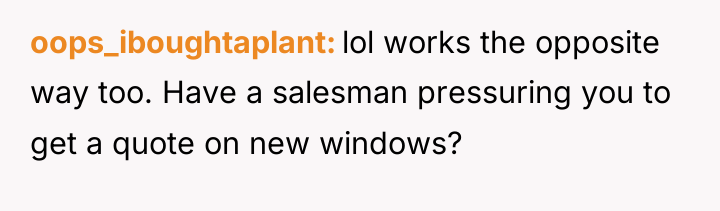 oops_iboughtaplant lol works the opposite way too. Have a salesman...