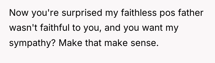 Now you're surprised my faithless pos father wasn't faithful to...