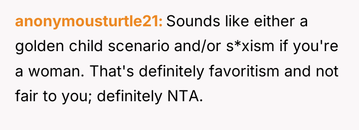 anonymousturtle21 Sounds like either a golden child scenario and/or s*xism...