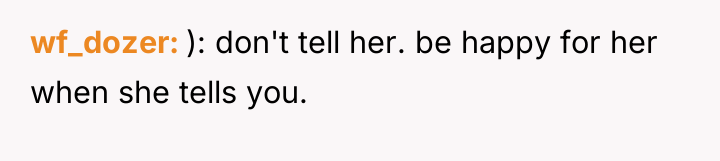wf_dozer ): don't tell her. be happy for her when...