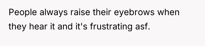 People always raise their eyebrows when they hear it and...