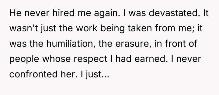 He never hired me again. I was devastated. It wasn't...