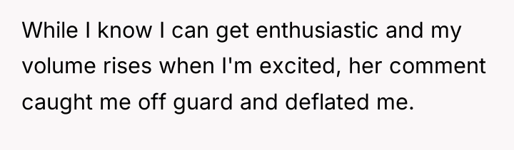 While I know I can get enthusiastic and my volume...