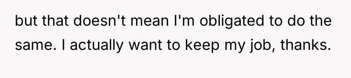but that doesn't mean I'm obligated to do the same....