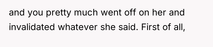and you pretty much went off on her and invalidated...