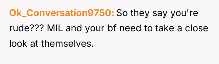Ok_Conversation9750 So they say you're rude??? MIL and your bf...