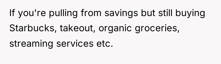 If you're pulling from savings but still buying Starbucks, takeout,...