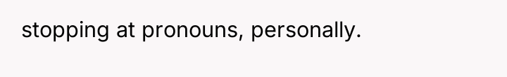 stopping at pronouns, personally.