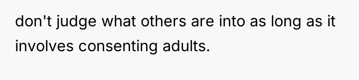 don't judge what others are into as long as it...