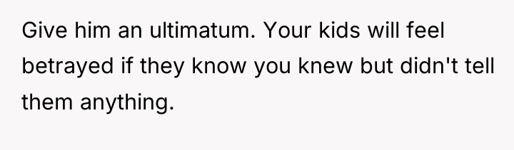 Give him an ultimatum. Your kids will feel betrayed if...