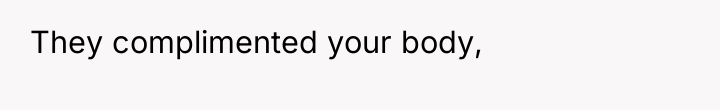 They complimented your body,