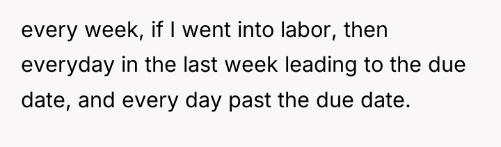 every week, if I went into labor, then everyday in...