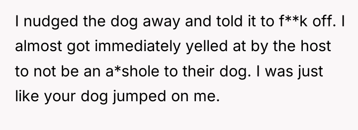 I nudged the dog away and told it to f**k...