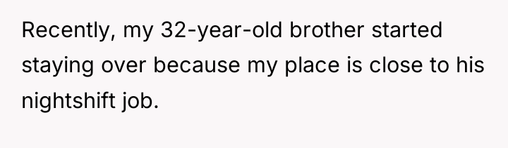 Recently, my 32-year-old brother started staying over because my place...