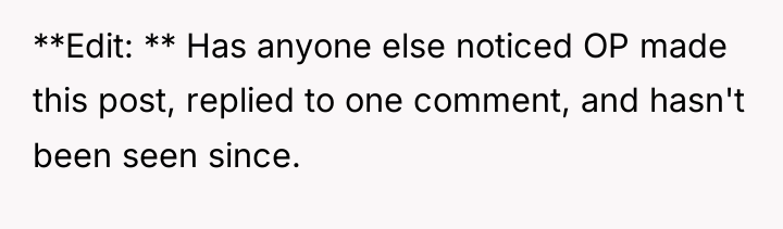 **Edit: ** Has anyone else noticed OP made this post,...