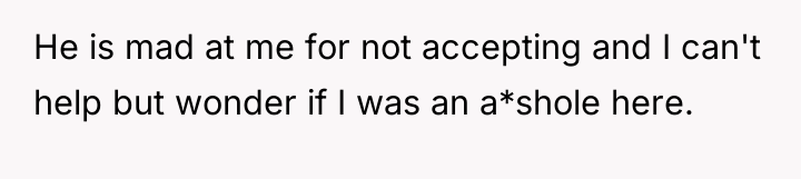 He is mad at me for not accepting and I...