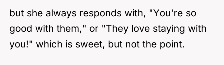 but she always responds with, "You're so good with them,"...